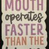 mouth operated faster than the brain!