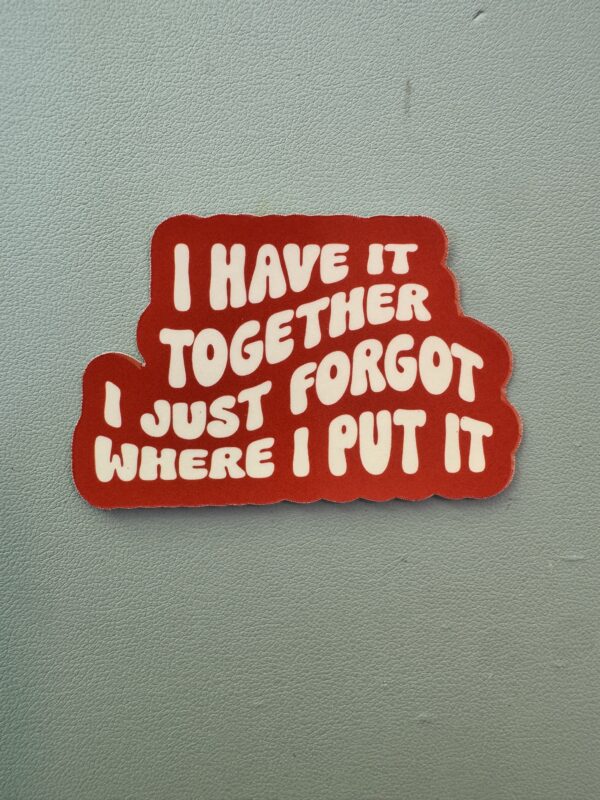 Do you have it together? Did you forget where you put it?