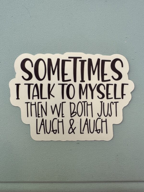 sometimes I talk to myself and we just laugh and laugh