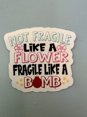 IMG_8136 Not Fragile like a flower. Fragile like a bomb!