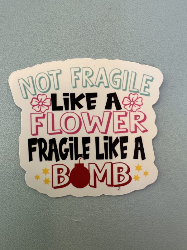Not Fragile like a flower. Fragile like a bomb!
