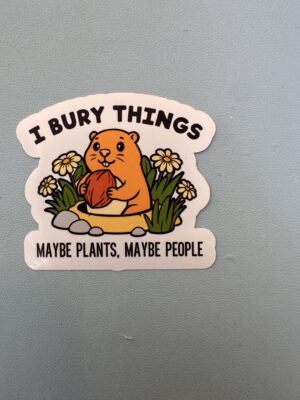 I bury things. Maybe plants, maybe people